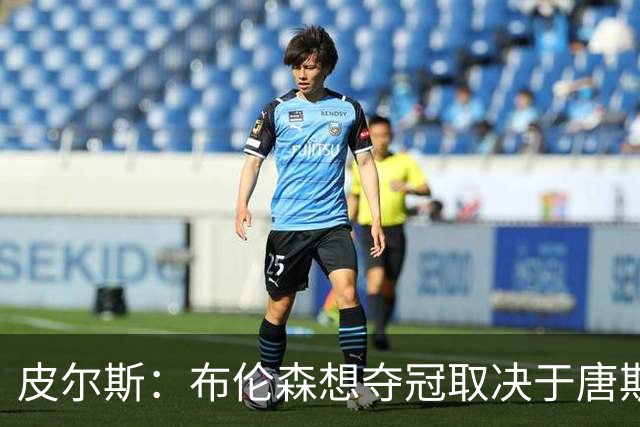皮尔斯：布伦森想夺冠取决于唐斯 若率队夺冠其历史地位将超欧文