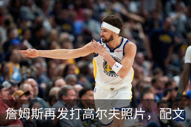 詹姆斯再发打高尔夫照片，配文“有本事来抓我”
